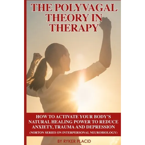 The Polyvagal Theory in Therapy: The Polyvagal Theory: How To Activate Your Body's Natural Healing Power To Reduce Anxiety, Trauma, And Depression (No - Paperback