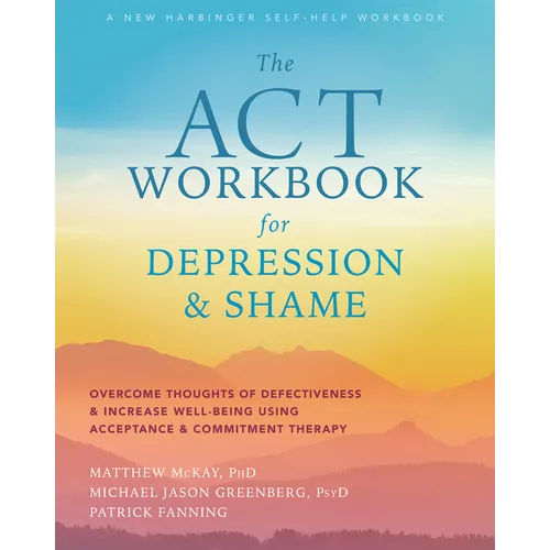 The ACT Workbook for Depression and Shame: Overcome Thoughts of Defectiveness and Increase Well-Being Using Acceptance and Commitment Therapy - Paperback
