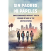 Sin Padres, Ni Papeles: Unaccompanied Migrant Youth Coming of Age in the United States - Paperback