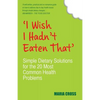 I Wish I Hadn't Eaten That: Simple Dietary Solutions for the 20 Most Common Health Problems - Paperback