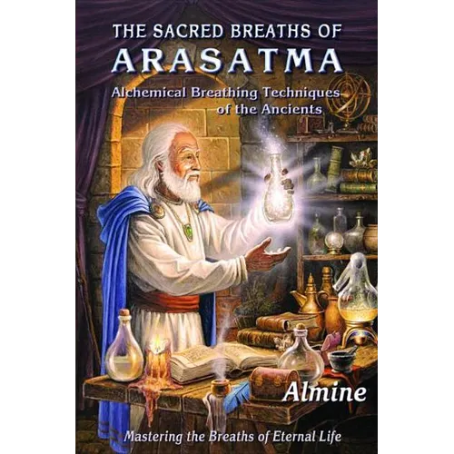 The Sacred Breaths of Arasatma: Alchemical Breathing Techniques of the Ancients--Mastering the Breaths of Eternal Life - Paperback