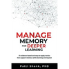 Manage Memory for Deeper Learning: 21 Evidence-Based and Easy-To-Apply Tactics That Support Memory While Learning and Beyond - Paperback