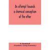 An attempt towards a chemical conception of the ether - Paperback