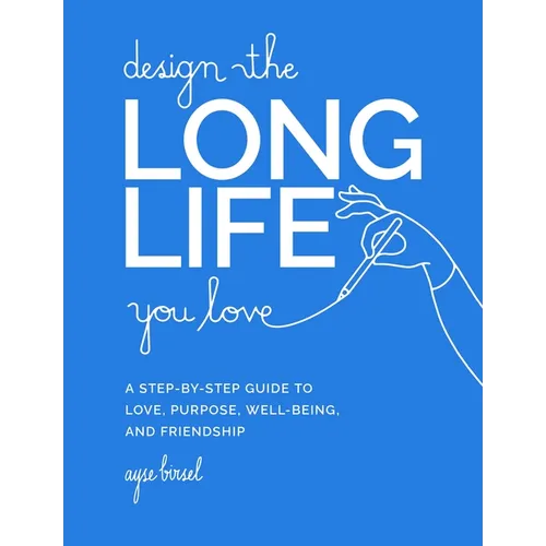 Design the Long Life You Love: A Step-By-Step Guide to Love, Purpose, Well-Being, and Friendship - Hardcover