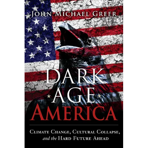 Dark Age America: Climate Change, Cultural Collapse, and the Hard Future Ahead - Paperback