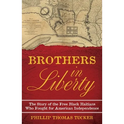 Brothers in Liberty: The Forgotten Story of the Free Black Haitians Who Fought for American Independence - Hardcover