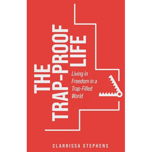 The Trap-Proof Life: Living in Freedom in a Trap-Filled World - Paperback
