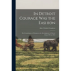 In Detroit Courage was the Fashion; the Contribution of Women to the Development of Detroit From 1701 to 1951 - Paperback