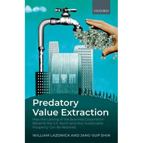 Predatory Value Extraction: How the Looting of the Business Corporation Became the Us Norm and How Sustainable Prosperity Can Be Restored - Hardcover