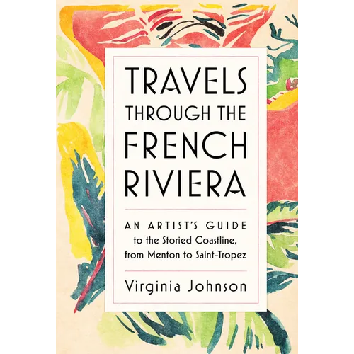 Travels Through the French Riviera: An Artist's Guide to the Storied Coastline, from Menton to Saint-Tropez - Hardcover