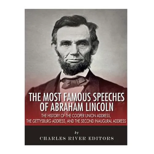 The Most Famous Speeches of Abraham Lincoln: The History of the Cooper Union Address, the Gettysburg Address, and the Second Inaugural Address - Paperback