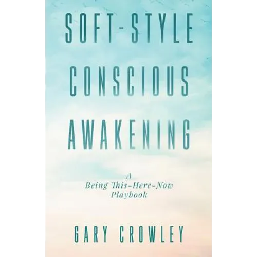 Soft-Style Conscious Awakening: A Being This-Here-Now Playbook - Paperback