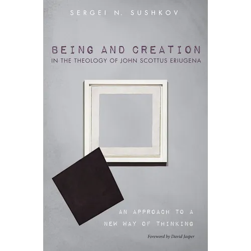 Being and Creation in the Theology of John Scottus Eriugena: An Approach to a New Way of Thinking - Hardcover
