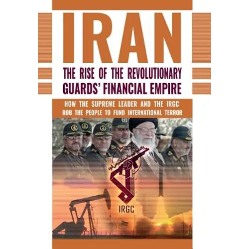 The Rise of Iran's Revolutionary Guards' Financial Empire: How the Supreme Leader and the IRGC Rob the People to Fund International Terror - Hardcover
