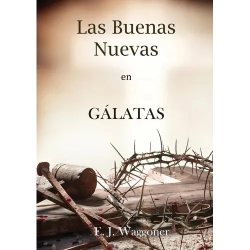Las Buenas Nuevas en Gálatas: en Letra Grande, 1888 Reexaminado, el mismo autor de El Pacto Eterno, Carta a los Romanos, Cristo y su Justicia y Leccio - Paperback