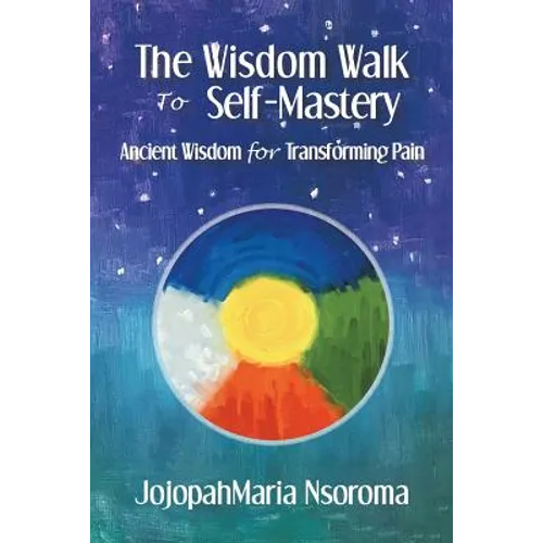 The Wisdom Walk to Self-Mastery: Ancient Wisdom for Transforming Pain - Paperback