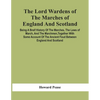 The Lord Wardens Of The Marches Of England And Scotland: Being A Breif History Of The Marches, The Laws Of March, And The Marchmen, Together With Some - Paperback