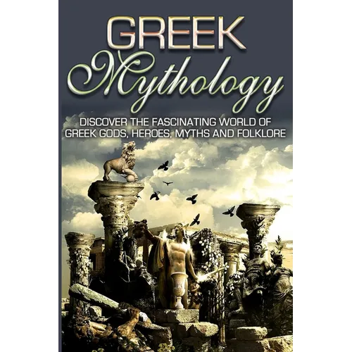 Greek Mythology: Discover the Fascinating World of Greek Gods, Heroes, Myths & Folklore - Paperback