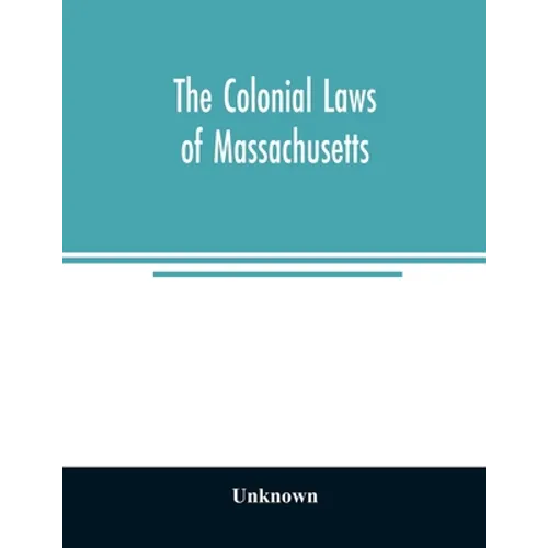 The colonial laws of Massachusetts: reprinted from the edition of 1660, with the supplements to 1672: containing also, the Body of Liberties of 1641 - Paperback