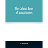 The colonial laws of Massachusetts: reprinted from the edition of 1660, with the supplements to 1672: containing also, the Body of Liberties of 1641 - Paperback