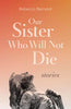 Our Sister Who Will Not Die: Stories - Paperback