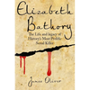 Elizabeth Bathory: The Life and Legacy of History's Most Prolific Serial Killer - Paperback
