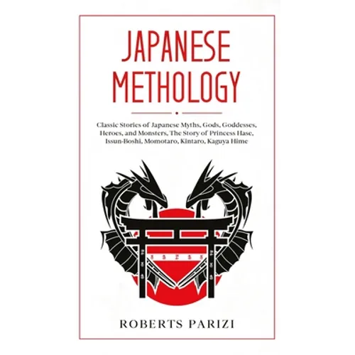 Japanese Mythology: Classic Stories of Japanese Myths, Gods, Goddesses, Heroes, and Monsters, The Story of Princess Hase, Issun-Boshi, Momotaro, Kinta - Hardcover