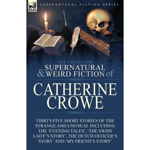 The Collected Supernatural and Weird Fiction of Catherine Crowe: Thirty-Five Short Stories of the Strange and Unusual Including the 'Evening Tales', ' - Paperback