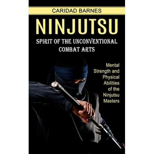 Ninjutsu: Spirit of the Unconventional Combat Arts (Mental Strength and Physical Abilities of the Ninjutsu Masters) - Paperback
