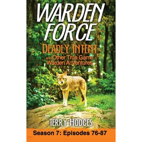 Warden Force: Deadly Intent and Other True Game Warden Adventures: Episodes 76 - 87 - Hardcover