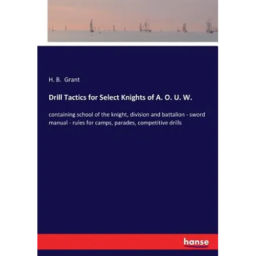 Drill Tactics for Select Knights of A. O. U. W.: containing school of the knight, division and battalion - sword manual - rules for camps, parades, co - Paperback