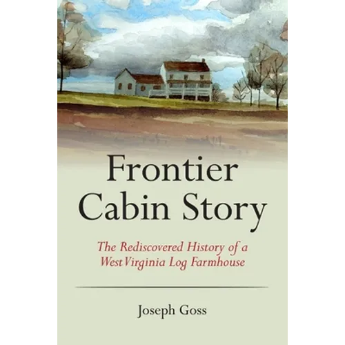 Frontier Cabin Story: The Rediscovered History of a West Virginia Log Farmhouse - Paperback