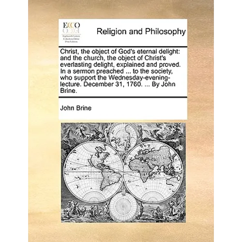 Christ, the Object of God's Eternal Delight: And the Church, the Object of Christ's Everlasting Delight, Explained and Proved. in a Sermon Preached .. - Paperback