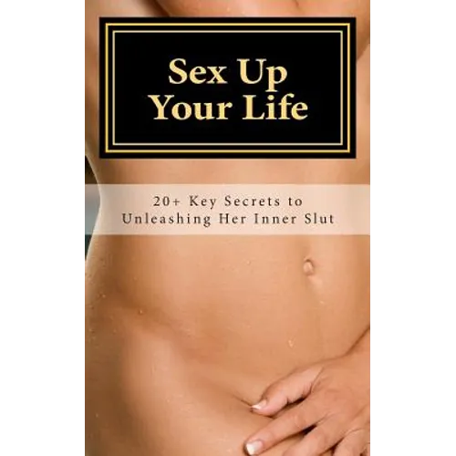 Sex Up Your Life: 20+ Key Secrets to Unleashing Her Inner Slut - Paperback