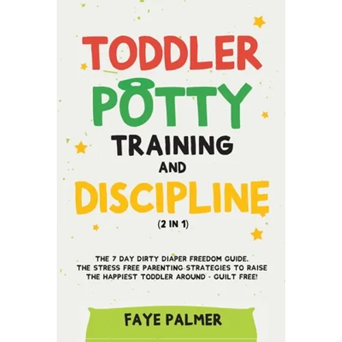 Toddler Potty Training & Discipline (2 in 1): The 7 Day Dirty Diaper Freedom Guide. The Stress Free Parenting Strategies To Raise The Happiest Toddler - Paperback