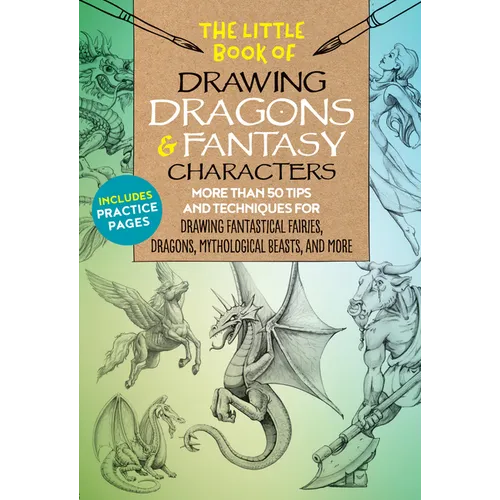 The Little Book of Drawing Dragons & Fantasy Characters: More Than 50 Tips and Techniques for Drawing Fantastical Fairies, Dragons, Mythological Beast - Paperback