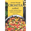 Journey Through Croatia Cookbook: Deliciously Traditional Croatian Recipes for All Generations - Paperback