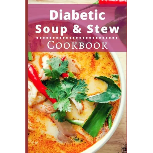 Diabetic Soup and Stew Cookbook: Delicious and Healthy Diabetic Soup and Stew Recipes - Paperback