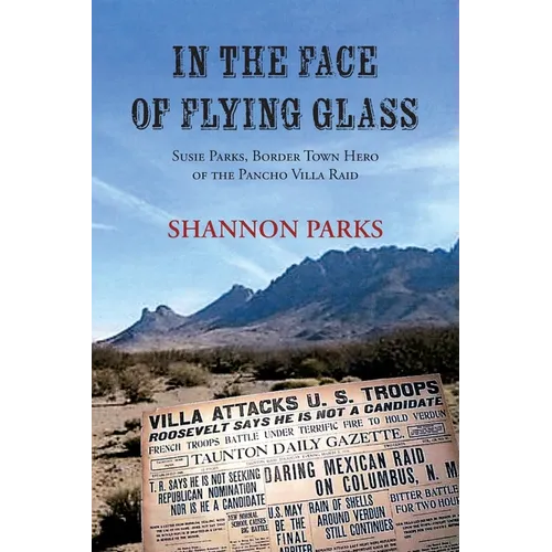 In the Face of Flying Glass: Susie Parks, Border Town Hero of the Pancho Villa Raid - Paperback
