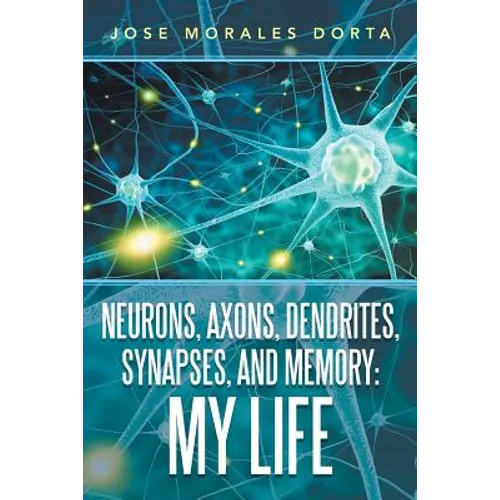 Neurons, Axons, Dendrites, Synapses, and Memory: My Life - Paperback