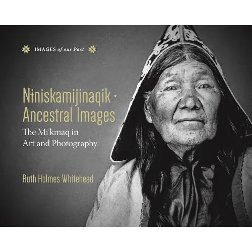 Niniskamijinaqik / Ancestral Images: The Mi'kmaq in Art and Photography - Hardcover