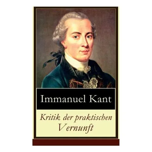 Kritik der praktischen Vernunft: Die Theorie der Moralbegründung (Praktische Philosophie), auch als die zweite Kritik (nach der Kritik der reinen Vern - Paperback
