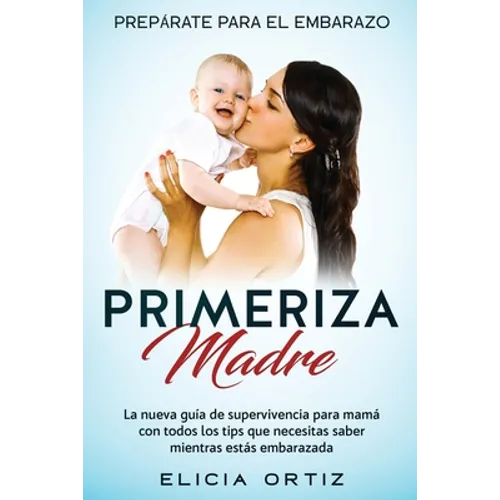 Madre primeriza: Prepárate para el embrazo: La nueva guía de supervivencia para mamá con todos los tips que necesitas saber mientras estás embarazada - Paperback