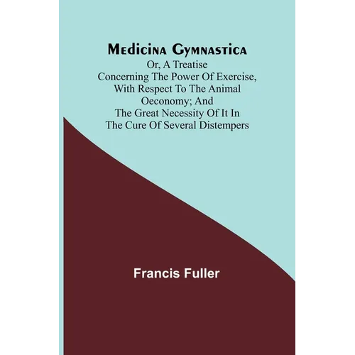 Medicina Gymnastica; or, A treatise concerning the power of exercise, with respect to the animal oeconomy; and the great necessity of it in the cure o - Paperback