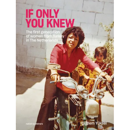 Çigdem Yüksel: If Only You Knew: The First Generation of Women from Turkey in the Netherlands - Hardcover