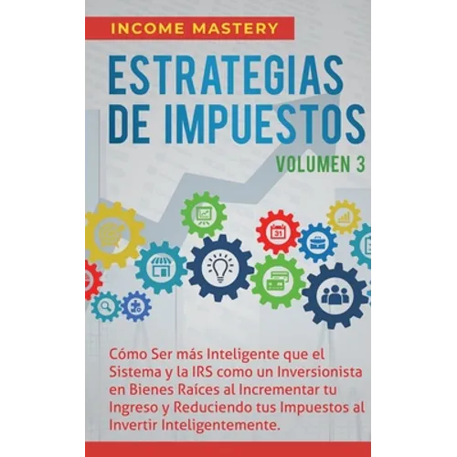 Estrategias de Impuestos: Cómo Ser Más Inteligente Que El Sistema Y La IRS Cómo Un Inversionista En Bienes Raíces Al Incrementar Tu Ingreso Y Reducien - Paperback