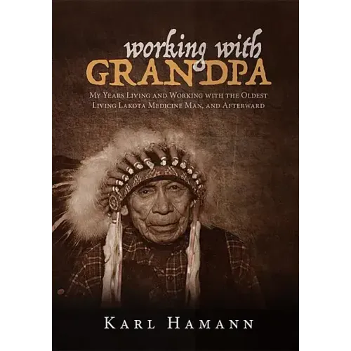 Working with Grandpa: My Years Living and Working with the Oldest Living Lakota Medicine Man, and Afterward - Hardcover