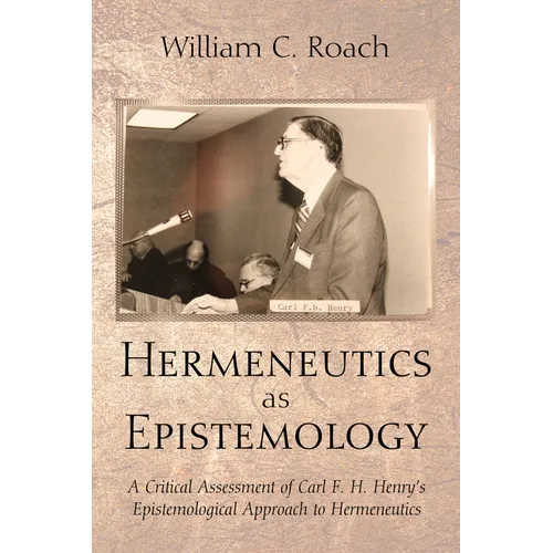 Hermeneutics as Epistemology: A Critical Assessment of Carl F. H. Henry's Epistemological Approach to Hermeneutics - Paperback