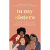 To My Sisters: How to Unlock the Life-Changing Power of Female Friendship - Hardcover