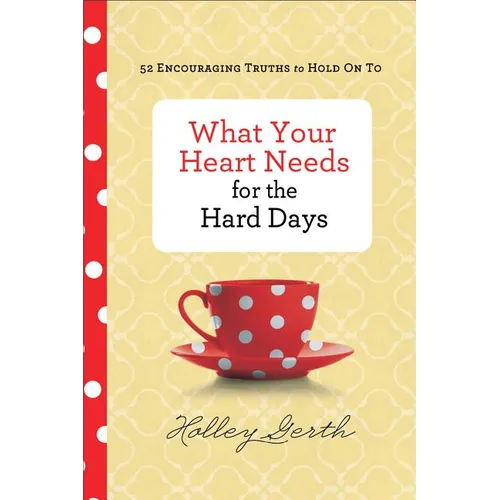 What Your Heart Needs for the Hard Days: 52 Encouraging Truths to Hold on to - Hardcover